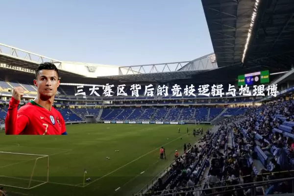 三大赛区背后的竞技逻辑与地理博弈