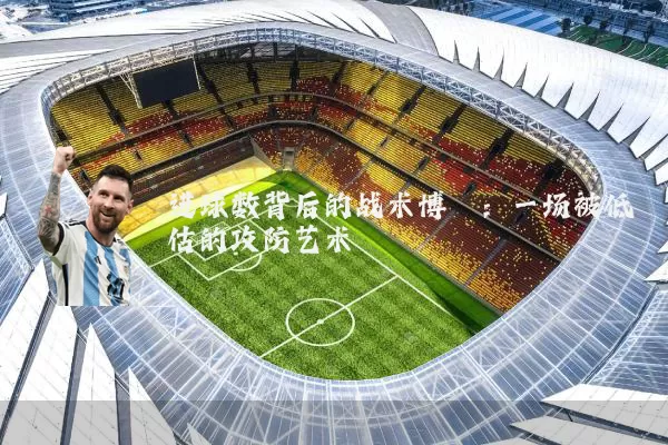 进球数背后的战术博弈：一场被低估的攻防艺术