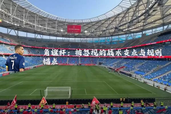 角旗杆：被忽视的战术支点与规则锚点