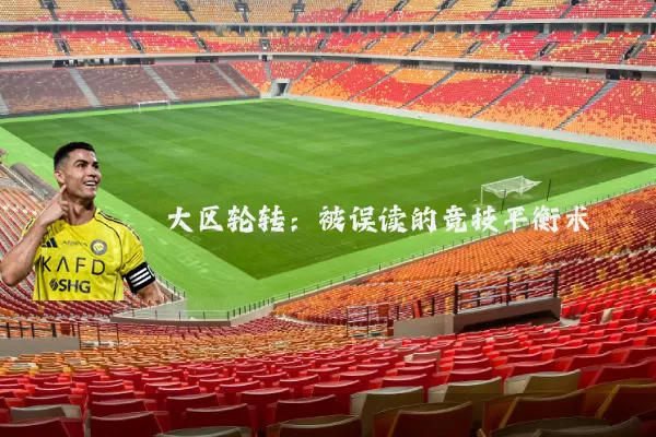 大区轮转:被误读的竞技平衡术