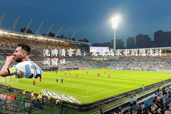 洗牌清零点：足球战术中的隐性时间窗口