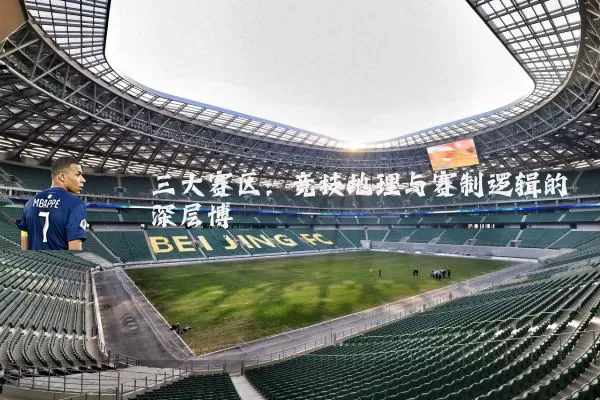 三大赛区：竞技地理与赛制逻辑的深层博弈
