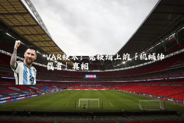 VAR技术：竞技场上的「机械仲裁者」真相