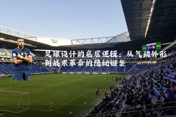 足球设计的底层逻辑：从气动外形到战术革命的隐秘链条