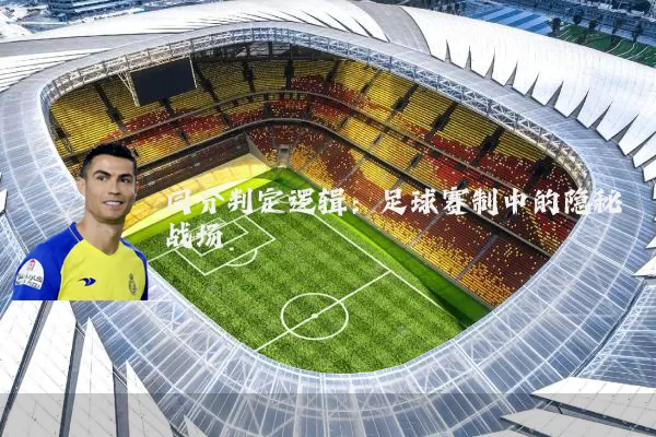 同分判定逻辑:足球赛制中的隐秘战场