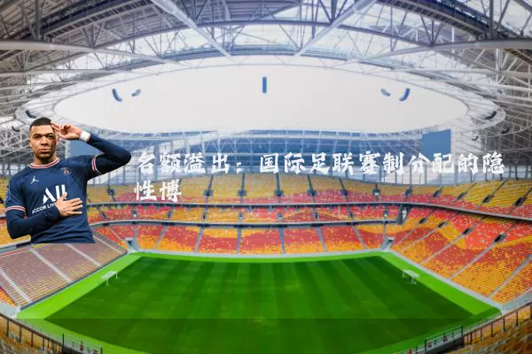 名额溢出：国际足联赛制分配的隐性博弈