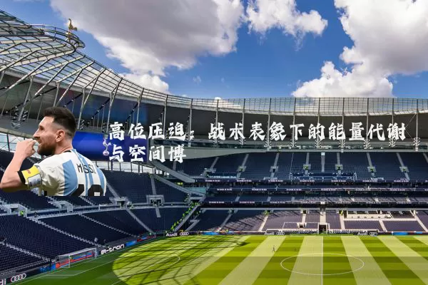高位压迫：战术表象下的能量代谢与空间博弈