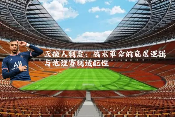 五换人制度:战术革命的底层逻辑与地理赛制适配性