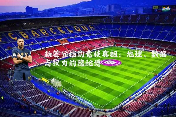 抽签分档的竞技真相：地理、数据与权力的隐秘博弈