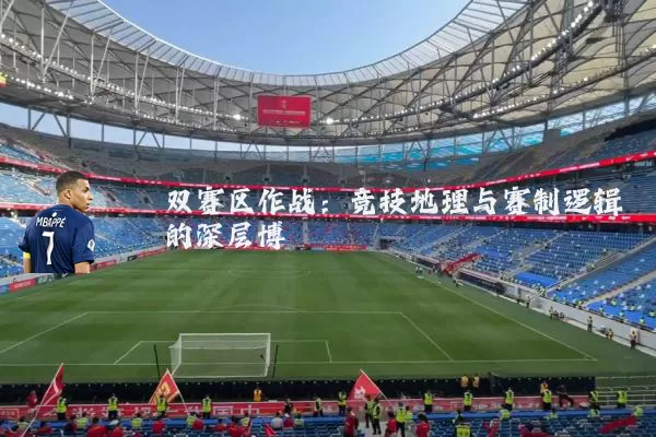 双赛区作战:竞技地理与赛制逻辑的深层博弈