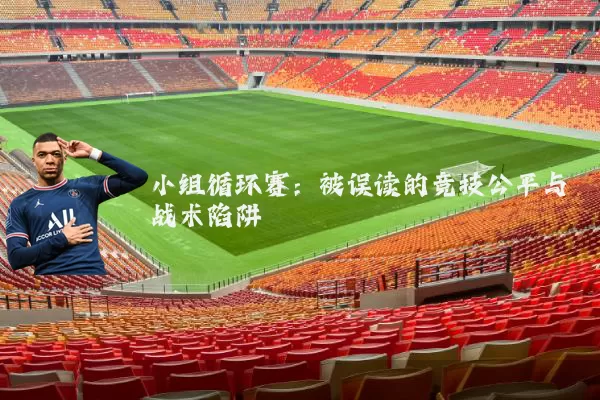 小组循环赛:被误读的竞技公平与战术陷阱