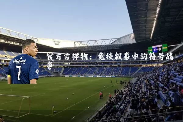 官方吉祥物：竞技叙事中的符号战争